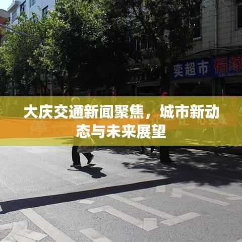 大庆交通新闻聚焦,城市新动态与未来展望