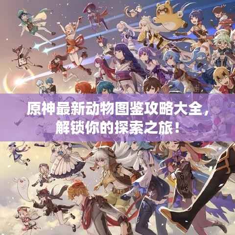 原神最新动物图鉴攻略大全,解锁你的探索之旅!