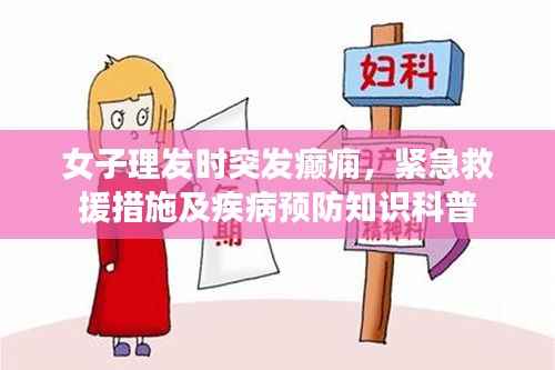 女子理发时突发癫痫,紧急救援措施及疾病预防知识科普