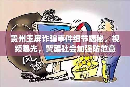 贵州玉屏诈骗事件细节揭秘,视频曝光,警醒社会加强防范意识