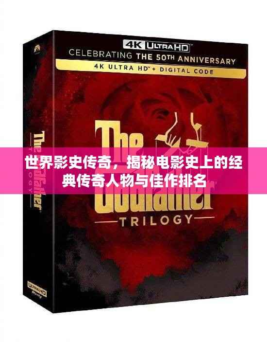 世界影史传奇,揭秘电影史上的经典传奇人物与佳作排名