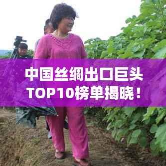 中国丝绸出口巨头TOP10榜单揭晓!