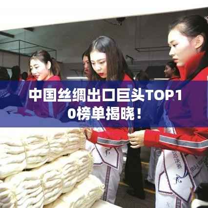 中国丝绸出口巨头TOP10榜单揭晓!