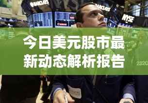 今日美元股市最新动态解析报告