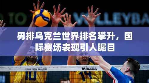 男排乌克兰世界排名攀升,国际赛场表现引人瞩目