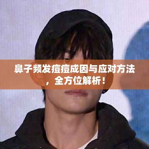 鼻子频发痘痘成因与应对方法,全方位解析!