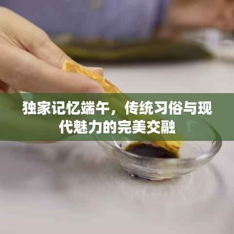 独家记忆端午,传统习俗与现代魅力的完美交融