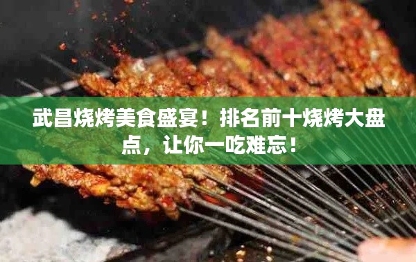 武昌烧烤美食盛宴!排名前十烧烤大盘点,让你一吃难忘!