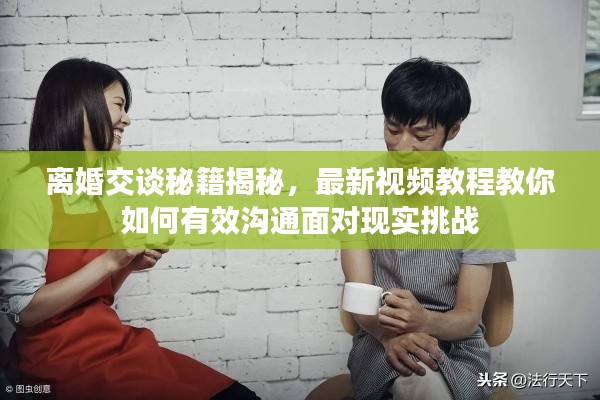 离婚交谈秘籍揭秘,最新视频教程教你如何有效沟通面对现实挑战