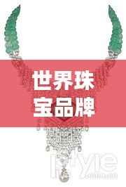 世界珠宝品牌璀璨盛宴,顶级珠宝梯队排名揭秘!