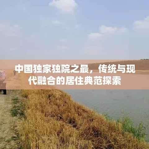 中国独家独院之最,传统与现代融合的居住典范探索