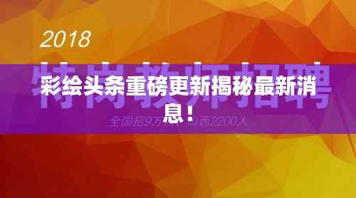 彩绘头条重磅更新揭秘最新消息!