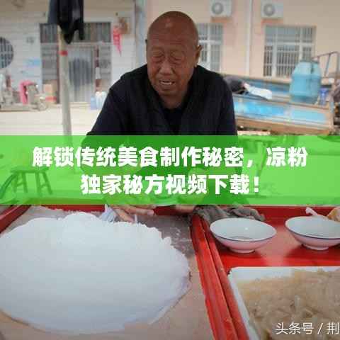 解锁传统美食制作秘密,凉粉独家秘方视频下载!