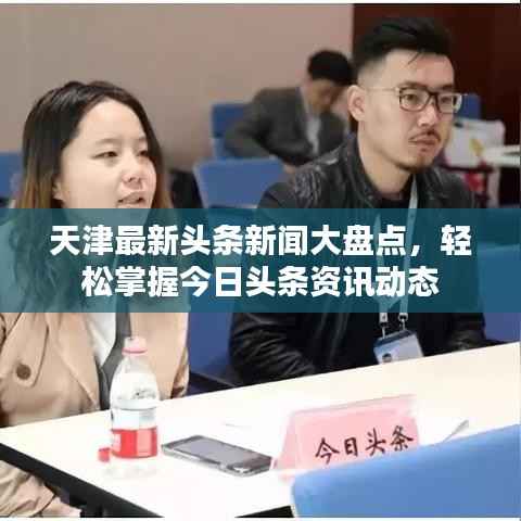 天津最新头条新闻大盘点,轻松掌握今日头条资讯动态