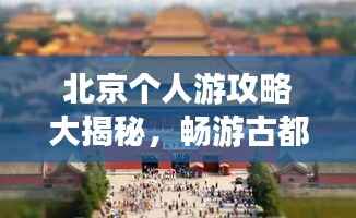 北京个人游攻略大揭秘,畅游古都不迷路!