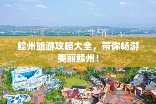 赣州旅游攻略大全,带你畅游美丽赣州!