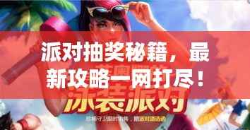 派对抽奖秘籍,最新攻略一网打尽!