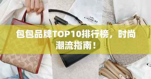 包包品牌TOP10排行榜,时尚潮流指南!