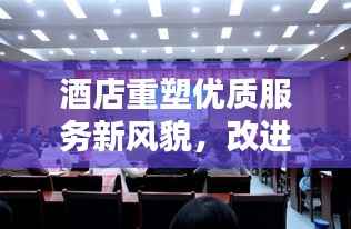 酒店重塑优质服务新风貌,改进作风,狠抓落实