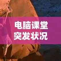 电脑课堂突发状况应对指南,实用处理策略全解析