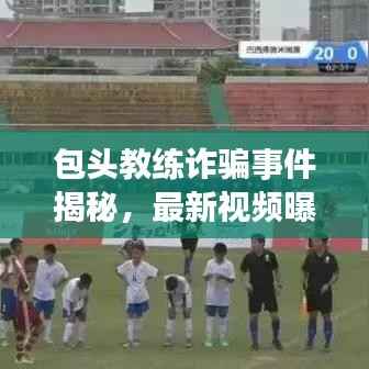 包头教练诈骗事件揭秘,最新视频曝光,真相与防范策略全解析