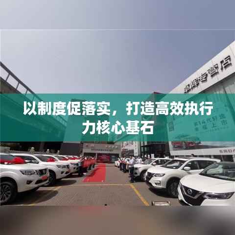 以制度促落实,打造高效执行力核心基石