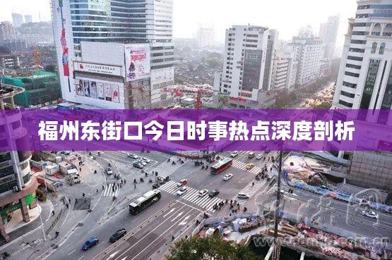 福州东街口今日时事热点深度剖析