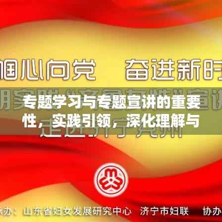 专题学习与专题宣讲的重要性,实践引领,深化理解与传播知识