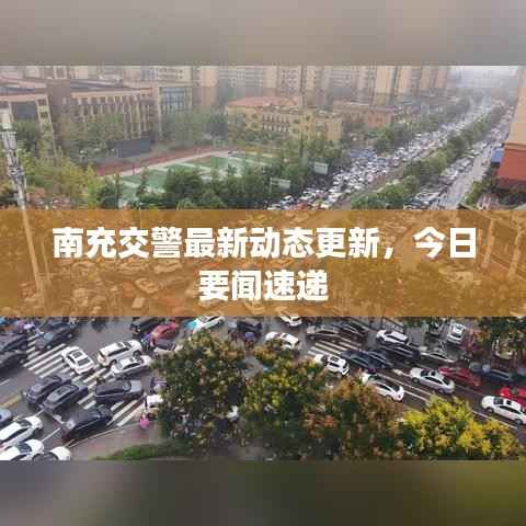 南充交警最新动态更新,今日要闻速递