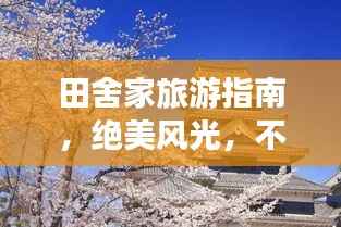 田舍家旅游指南,绝美风光,不容错过的旅行攻略!