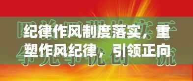 纪律作风制度落实,重塑作风纪律,引领正向发展