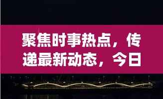 聚焦时事热点,传递最新动态,今日热议新闻讨论