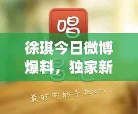 徐琪今日微博爆料,独家新闻抢先看!