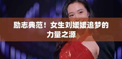 励志典范!女生刘媛媛追梦的力量之源