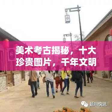 美术考古揭秘,十大珍贵图片,千年文明珍宝一览