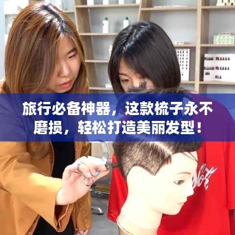 旅行必备神器,这款梳子永不磨损,轻松打造美丽发型!