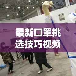 最新口罩挑选技巧视频全解析,如何选择与使用口罩全方位指南