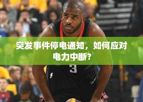 突发事件停电通知,如何应对电力中断?