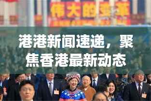 港港新闻速递,聚焦香港最新动态与发展大势