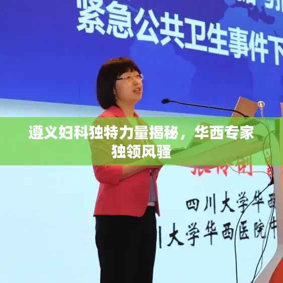 遵义妇科独特力量揭秘,华西专家独领风骚