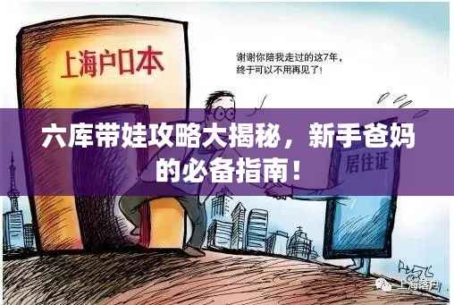 六库带娃攻略大揭秘,新手爸妈的必备指南!