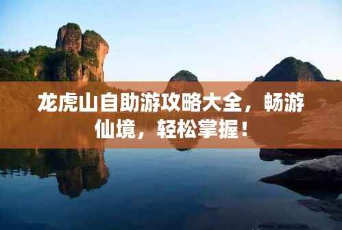 龙虎山自助游攻略大全，畅游仙境，轻松掌握！