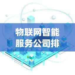 物联网智能服务公司排名大揭秘,行业影响力深度解析!
