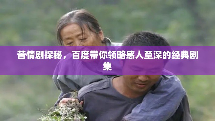 苦情剧探秘,百度带你领略感人至深的经典剧集