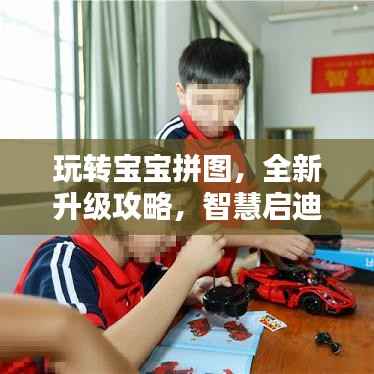 玩转宝宝拼图,全新升级攻略,智慧启迪童年!