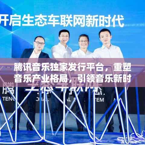 腾讯音乐独家发行平台,重塑音乐产业格局,引领音乐新时代