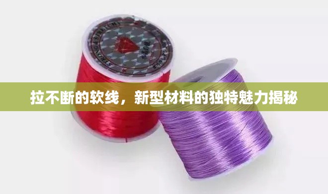 拉不断的软线,新型材料的独特魅力揭秘