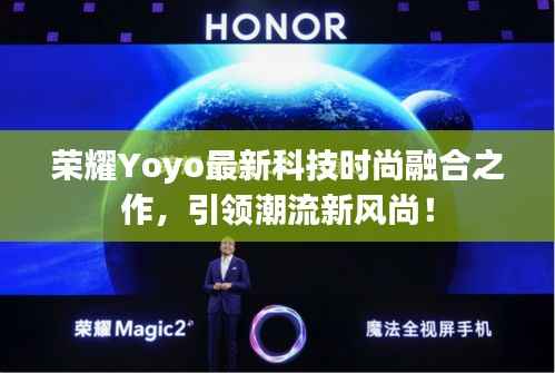 荣耀Yoyo最新科技时尚融合之作,引领潮流新风尚!