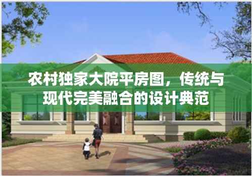 农村独家大院平房图,传统与现代完美融合的设计典范