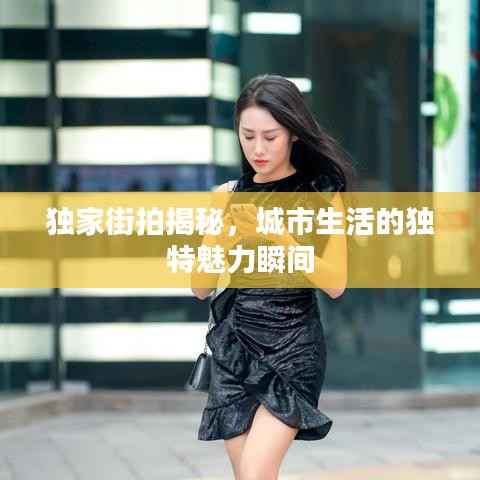 独家街拍揭秘,城市生活的独特魅力瞬间